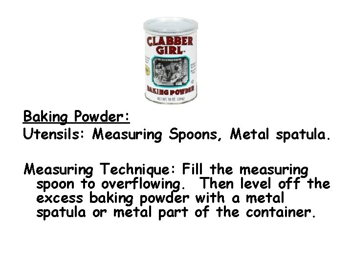 Baking Powder: Utensils: Measuring Spoons, Metal spatula. Measuring Technique: Fill the measuring spoon to