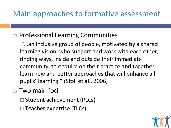 Main approaches to formative assessment Professional Learning Communities “…an inclusive group of people, motivated