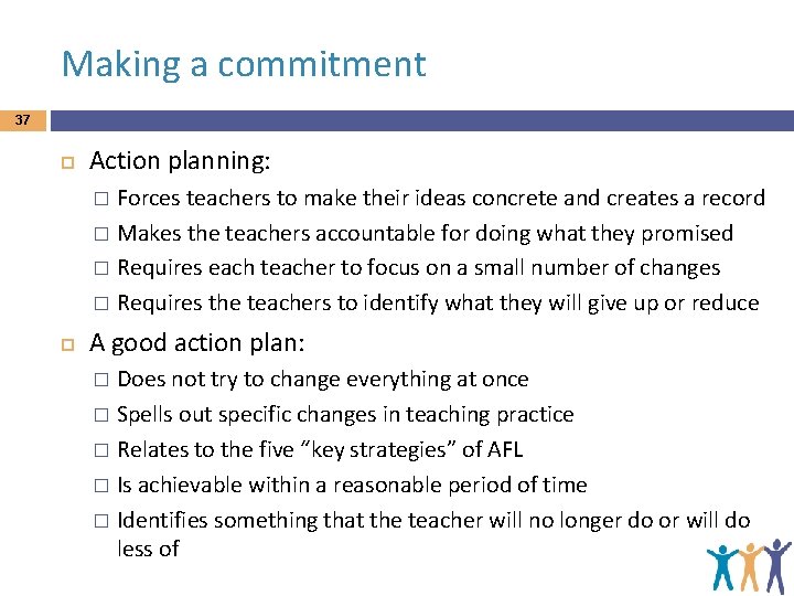 Making a commitment 37 Action planning: Forces teachers to make their ideas concrete and