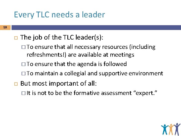 Every TLC needs a leader 59 The job of the TLC leader(s): � To