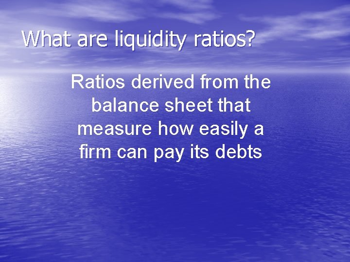 What are liquidity ratios? Ratios derived from the balance sheet that measure how easily