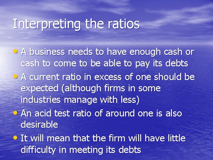 Interpreting the ratios • A business needs to have enough cash or cash to