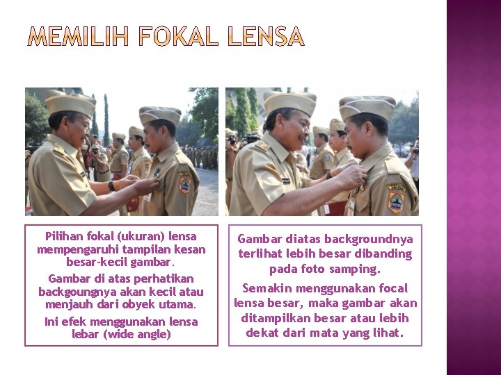 Pilihan fokal (ukuran) lensa mempengaruhi tampilan kesan besar-kecil gambar. Gambar di atas perhatikan backgoungnya