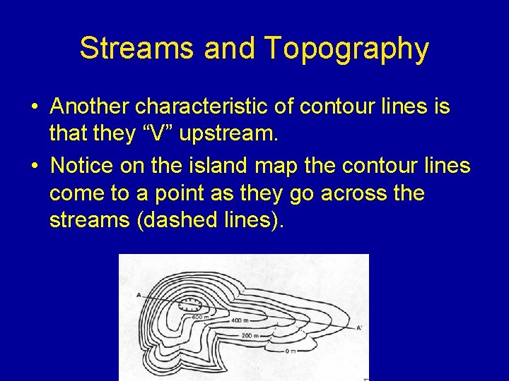 Streams and Topography • Another characteristic of contour lines is that they “V” upstream.