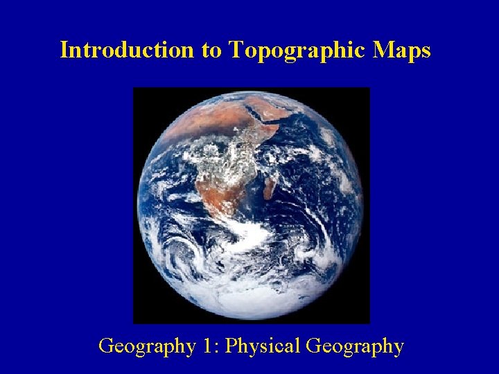 Introduction to Topographic Maps Geography 1: Physical Geography 