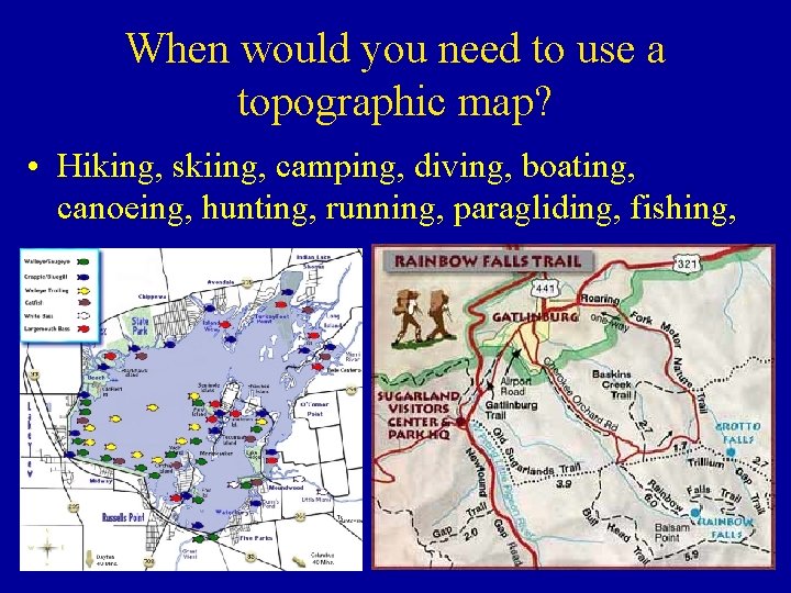 When would you need to use a topographic map? • Hiking, skiing, camping, diving,