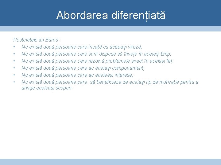 Abordarea diferențiată Postulatele lui Burns : • Nu există două persoane care învață cu