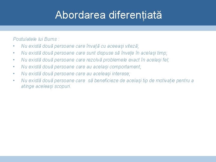 Abordarea diferențiată Postulatele lui Burns : • Nu există două persoane care învață cu