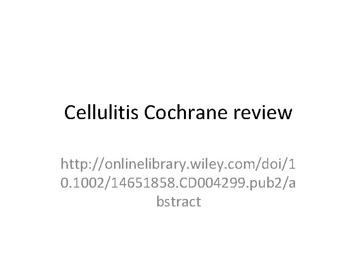 Cellulitis Cochrane review http: //onlinelibrary. wiley. com/doi/1 0. 1002/14651858. CD 004299. pub 2/a bstract Cellulitis Cochrane review http: //onlinelibrary. wiley. com/doi/1 0. 1002/14651858. CD 004299. pub 2/a bstract