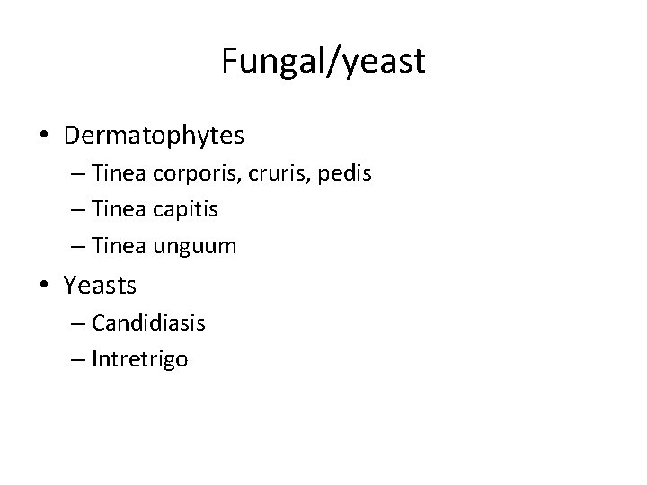 Fungal/yeast • Dermatophytes – Tinea corporis, cruris, pedis – Tinea capitis – Tinea unguum Fungal/yeast • Dermatophytes – Tinea corporis, cruris, pedis – Tinea capitis – Tinea unguum