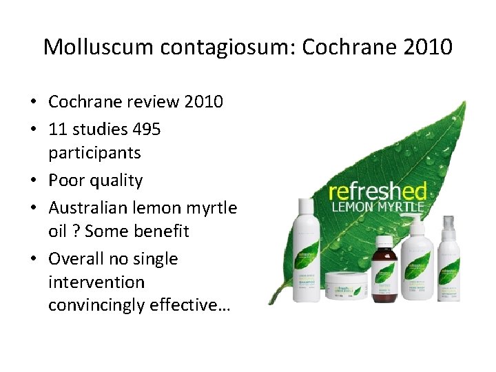 Molluscum contagiosum: Cochrane 2010 • Cochrane review 2010 • 11 studies 495 participants • Molluscum contagiosum: Cochrane 2010 • Cochrane review 2010 • 11 studies 495 participants •