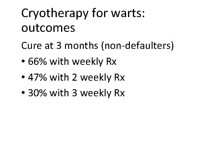 Cryotherapy for warts: outcomes Cure at 3 months (non-defaulters) • 66% with weekly Rx Cryotherapy for warts: outcomes Cure at 3 months (non-defaulters) • 66% with weekly Rx