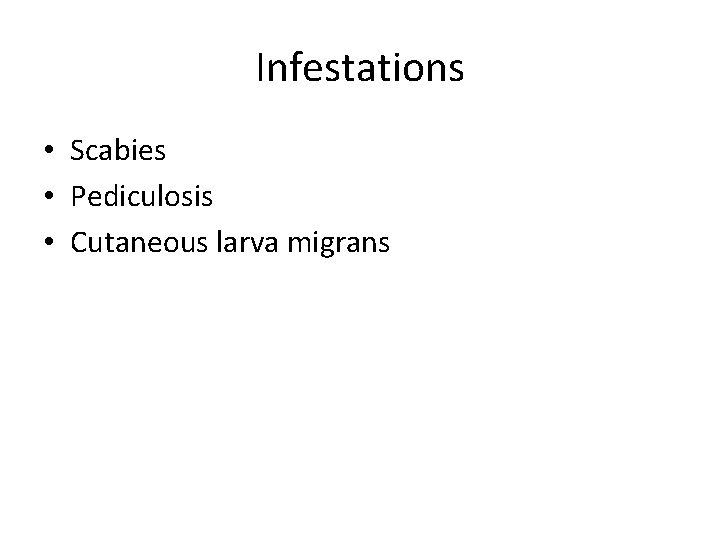 Infestations • Scabies • Pediculosis • Cutaneous larva migrans Infestations • Scabies • Pediculosis • Cutaneous larva migrans