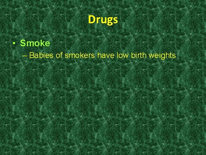 Drugs • Smoke – Babies of smokers have low birth weights 