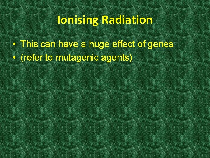 Ionising Radiation • This can have a huge effect of genes • (refer to