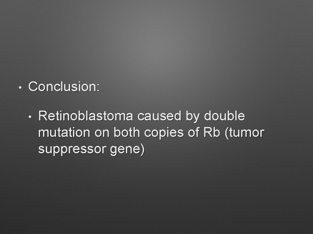  • Conclusion: • Retinoblastoma caused by double mutation on both copies of Rb
