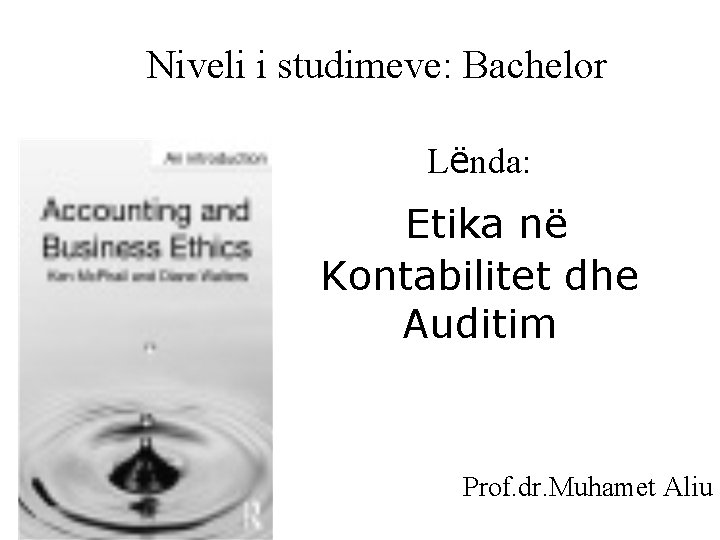 Niveli i studimeve: Bachelor Lënda: Etika në Kontabilitet dhe Auditim Prof. dr. Muhamet Aliu