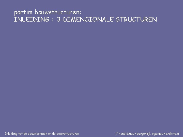 partim bouwstructuren: INLEIDING : 3 -DIMENSIONALE STRUCTUREN Inleiding tot de bouwtechniek en de bouwstructuren