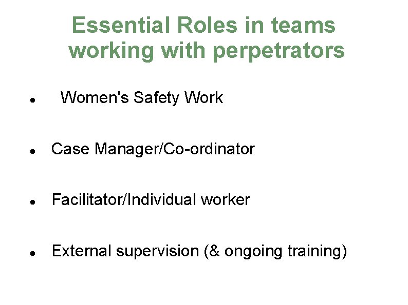 Essential Roles in teams working with perpetrators Women's Safety Work Case Manager/Co-ordinator Facilitator/Individual worker