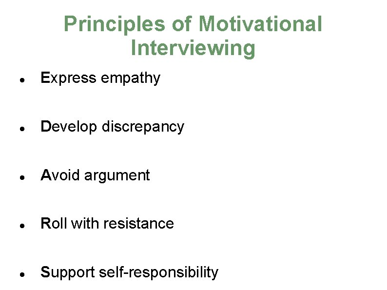 Principles of Motivational Interviewing Express empathy Develop discrepancy Avoid argument Roll with resistance Support