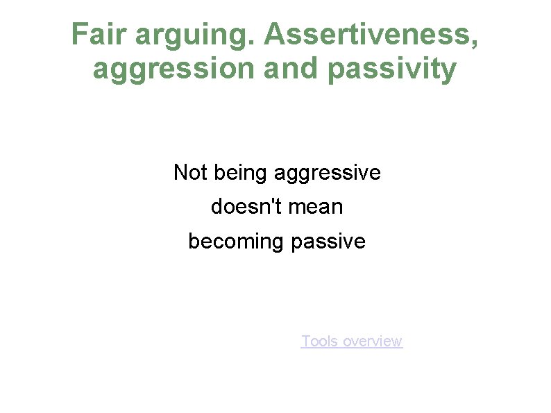 Fair arguing. Assertiveness, aggression and passivity Not being aggressive doesn't mean becoming passive Tools