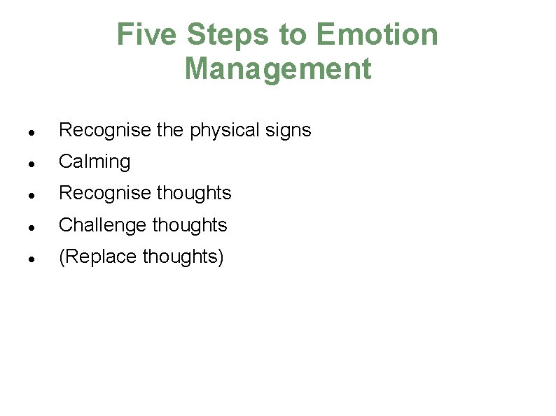 Five Steps to Emotion Management Recognise the physical signs Calming Recognise thoughts Challenge thoughts