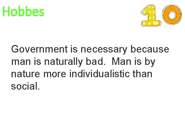 Hobbes Government is necessary because man is naturally bad. Man is by nature more