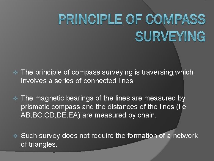  The principle of compass surveying is traversing; which involves a series of connected