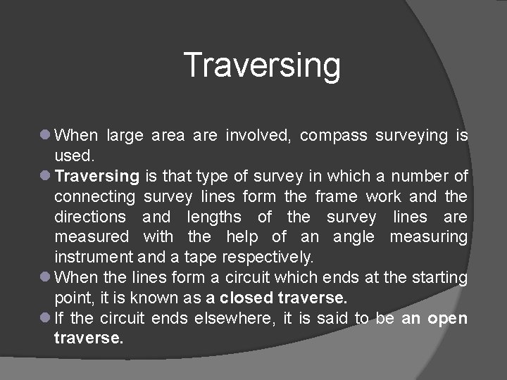 Traversing When large area are involved, compass surveying is used. Traversing is that type