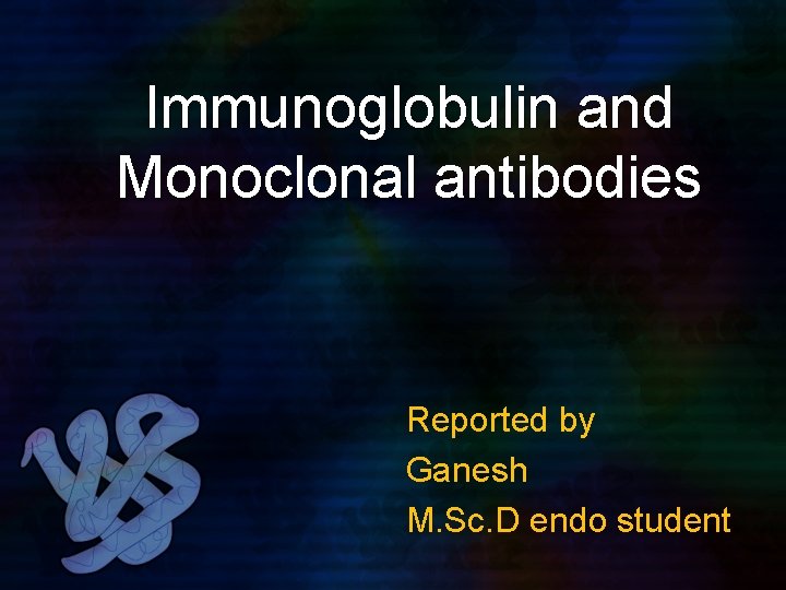 Immunoglobulin and Monoclonal antibodies Reported by Ganesh M. Sc. D endo student 