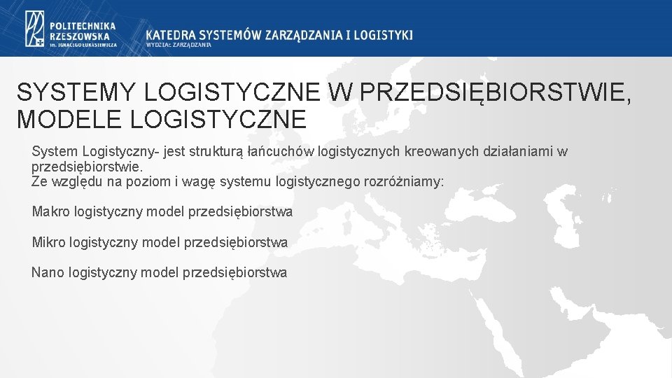 SYSTEMY LOGISTYCZNE W PRZEDSIĘBIORSTWIE, MODELE LOGISTYCZNE System Logistyczny- jest strukturą łańcuchów logistycznych kreowanych działaniami SYSTEMY LOGISTYCZNE W PRZEDSIĘBIORSTWIE, MODELE LOGISTYCZNE System Logistyczny- jest strukturą łańcuchów logistycznych kreowanych działaniami