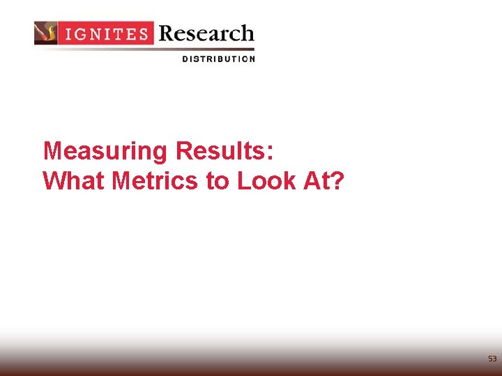 Measuring Results: What Metrics to Look At? 53 