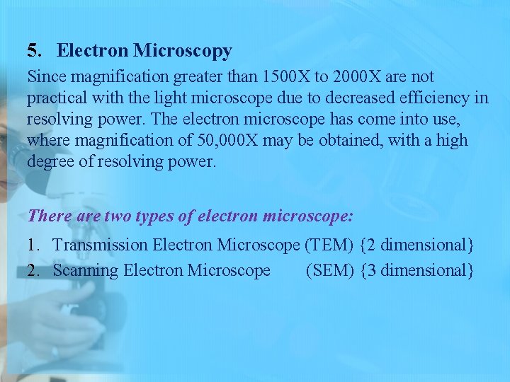 5. Electron Microscopy Since magnification greater than 1500 X to 2000 X are not