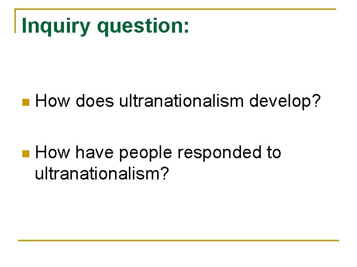 Inquiry question: n How does ultranationalism develop? n How have people responded to ultranationalism?