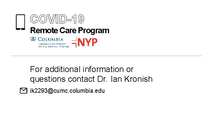 COVID-19 Remote Care Program For additional information or questions contact Dr. Ian Kronish ik