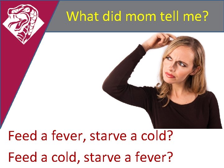 What did mom tell me? Feed a fever, starve a cold? Feed a cold,