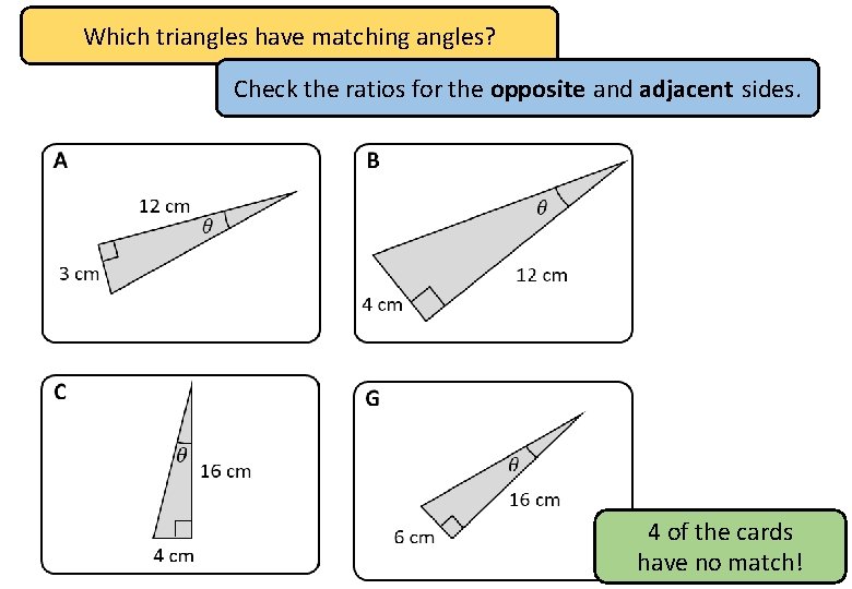 Which triangles have matching angles? Check the ratios for the opposite and adjacent sides.