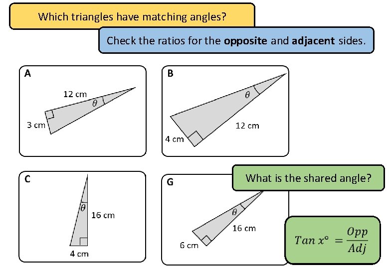 Which triangles have matching angles? Check the ratios for the opposite and adjacent sides.