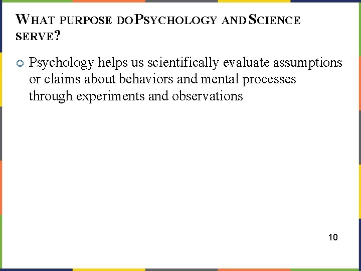 WHAT PURPOSE DO PSYCHOLOGY AND SCIENCE SERVE? Psychology helps us scientifically evaluate assumptions or