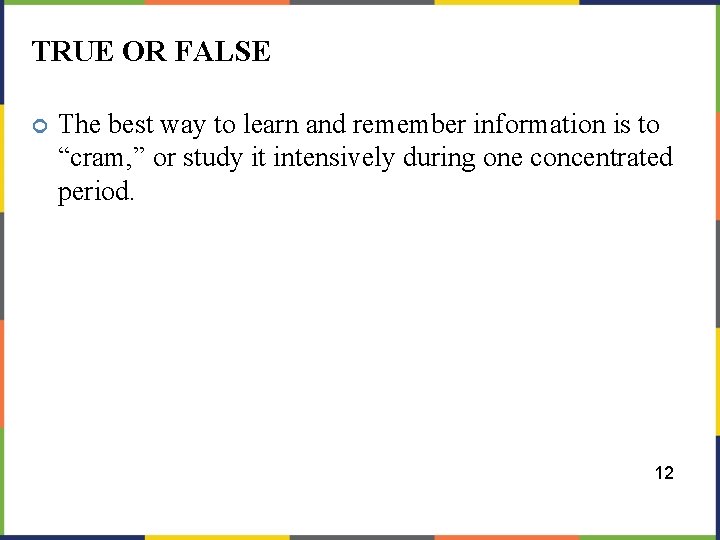 TRUE OR FALSE The best way to learn and remember information is to “cram,