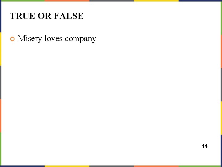 TRUE OR FALSE Misery loves company 14 