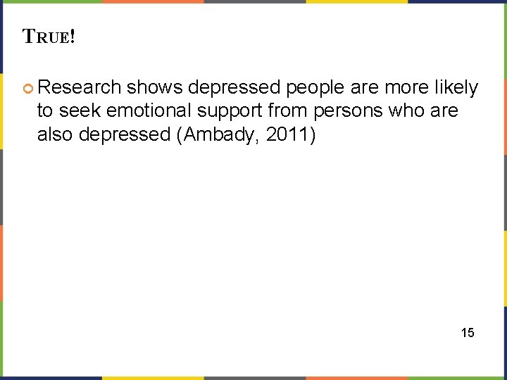 TRUE! Research shows depressed people are more likely to seek emotional support from persons