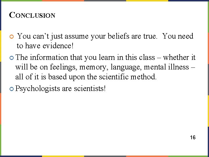 CONCLUSION You can’t just assume your beliefs are true. You need to have evidence!