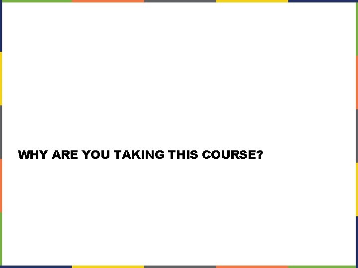 WHY ARE YOU TAKING THIS COURSE? 