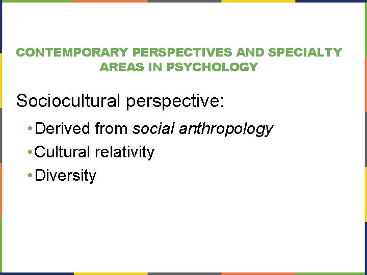 CONTEMPORARY PERSPECTIVES AND SPECIALTY AREAS IN PSYCHOLOGY Sociocultural perspective: • Derived from social anthropology