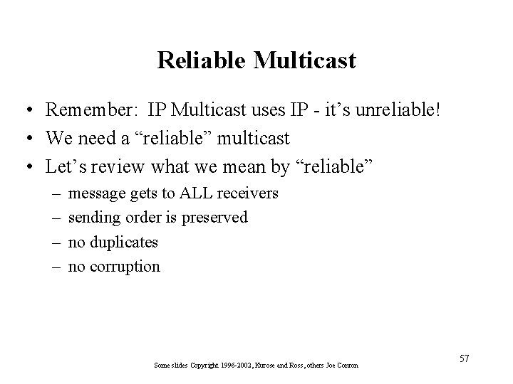 Reliable Multicast • Remember: IP Multicast uses IP - it’s unreliable! • We need