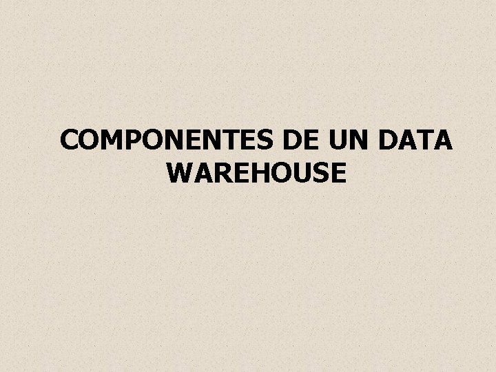 COMPONENTES DE UN DATA WAREHOUSE 