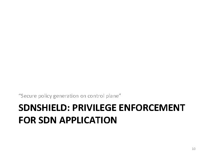 “Secure policy generation on control plane” SDNSHIELD: PRIVILEGE ENFORCEMENT FOR SDN APPLICATION 10 