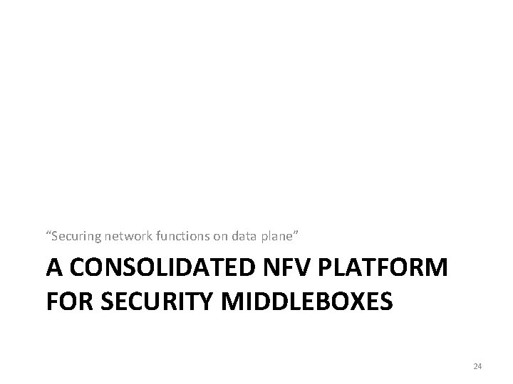 “Securing network functions on data plane” A CONSOLIDATED NFV PLATFORM FOR SECURITY MIDDLEBOXES 24