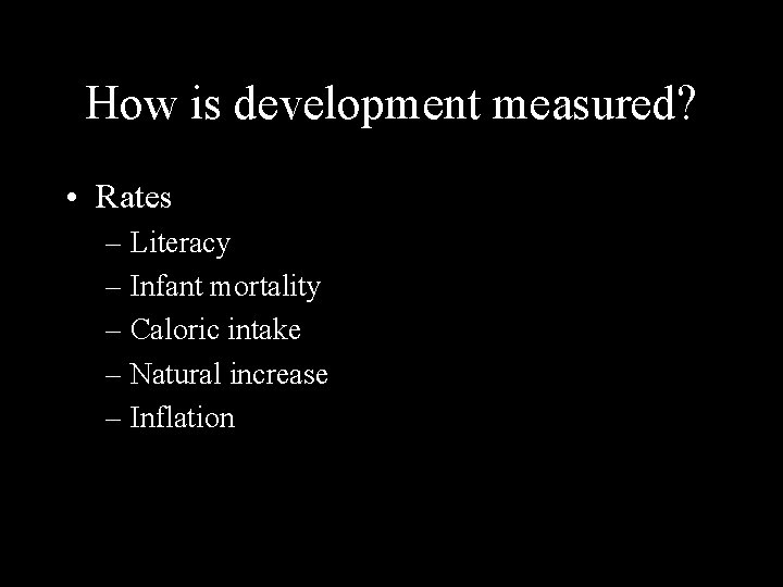 How is development measured? • Rates – Literacy – Infant mortality – Caloric intake